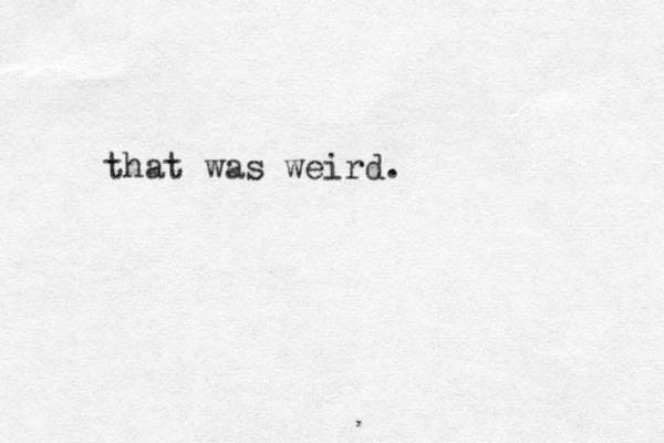 that was wei rd. 