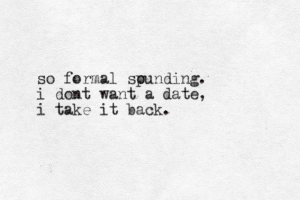 so formal spunding o . i dont want a date, i take it back.