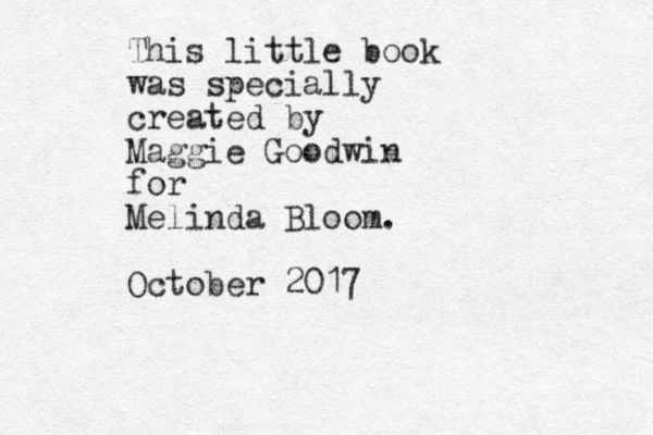 This little book was specially created by Maggie Goodwin for Melinda Bloom. October 2017 