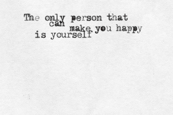 The only person that can make you happy is yourself 