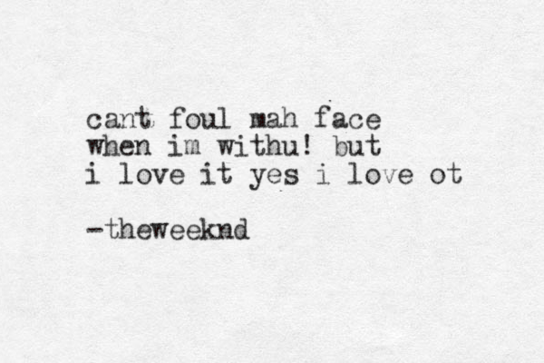 cant foul mah face when im withu! but i love it yes i love ot -theweeknd