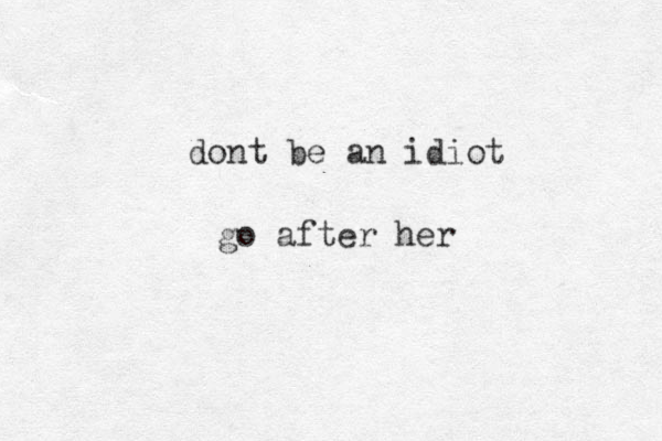 dont be an idiot go after her 