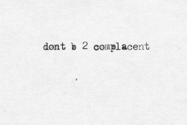 dont b 2 complacent 
