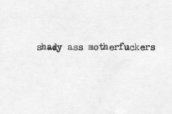 shady ass motherfuckers 