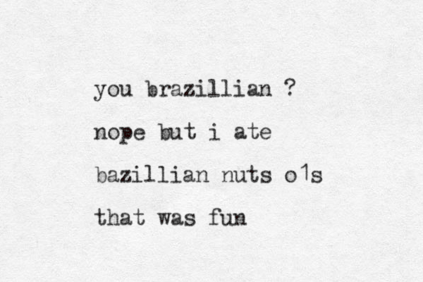 you brazillian ? nope but i ate bazillian nuts o1s that was fun