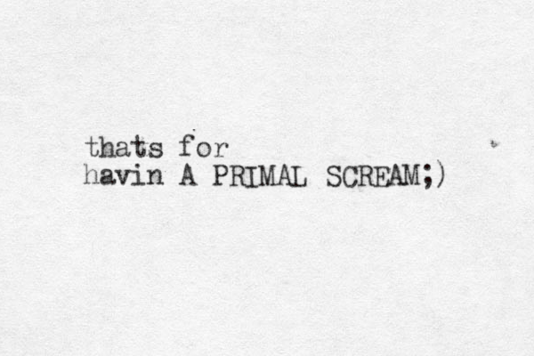 thats for havin A PRIMAL SCREAM;)