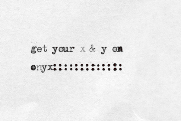 get your x & y on onyx:::::::::::::