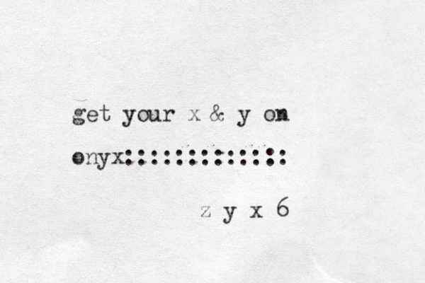 get your x & y on onyx::::::::::::: z y x 6