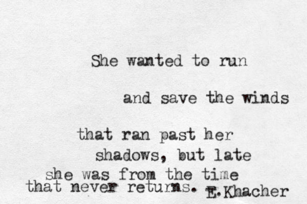 She wanted to run and save the winds that ran past her shadows, but late she was from the time that never returns. - E.Khacher 