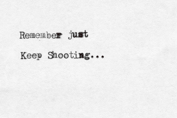 Keep Shooting... Remember just 