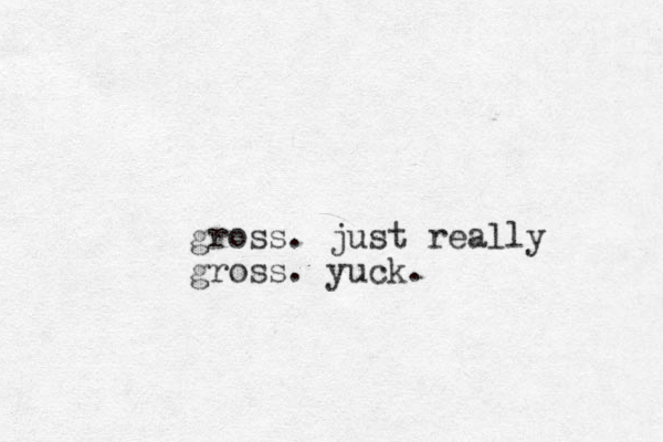 gross. just really gross. yuck. 