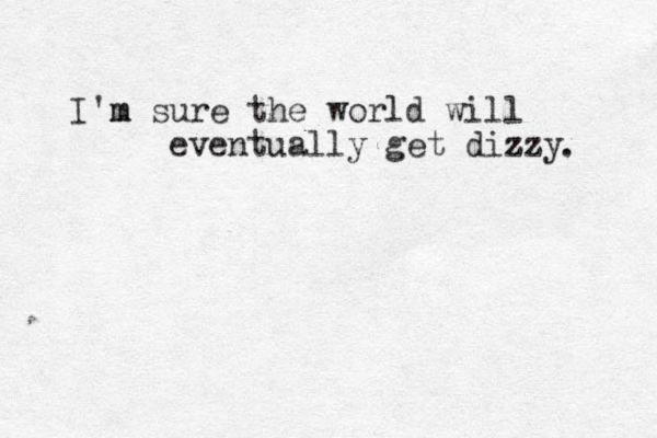 I'm m sure the world will eventually get dizzy z . 