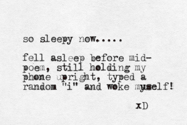 so sleepy now..... fell asleep before mid- poem, still holding my phone upright, typed a random "i" and woke muself! y xD 