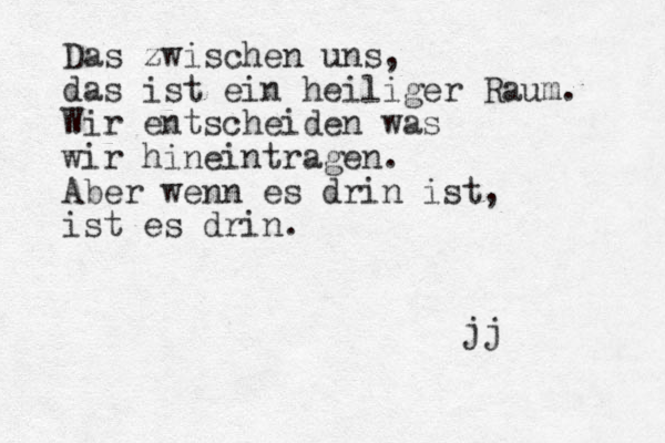 Das zwischen uns, das ist ein heiliger Raum. Wir entscheiden was wir hineintragen. Aber wenn es drin ist, ist es drin. jj