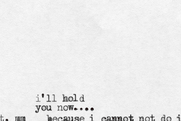 i'll hold you now.... because i cannoy n t t ot do it m t, mm