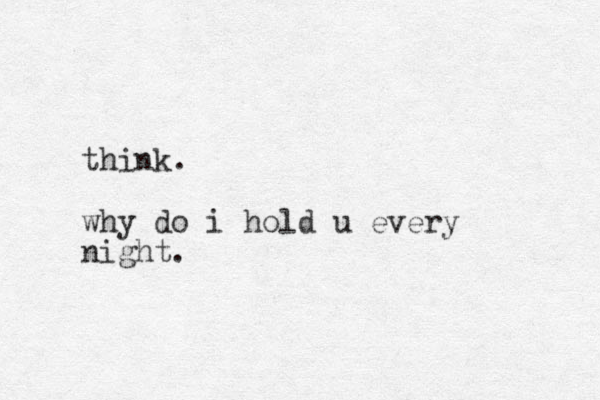 think. why do i hold u every night.