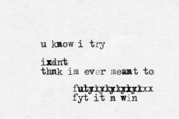 u know i try indnt x x x thnk im ever meant to fut ulylylylylyl xxxxxxxxxxxx fyt it n win