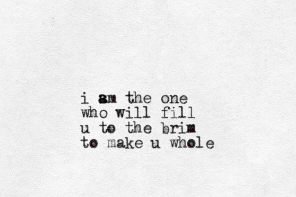 i sm a a the one who will fill u to the brim to make u whole 