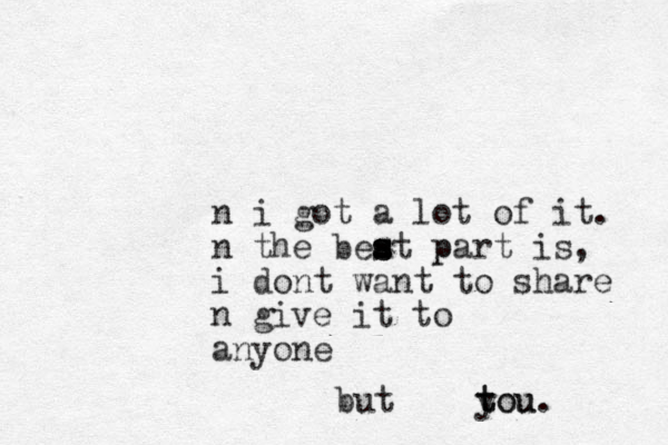n i got a lot of it. n the beat p s s s part is, i dont want to share n give it to anyone but tou y tou. 