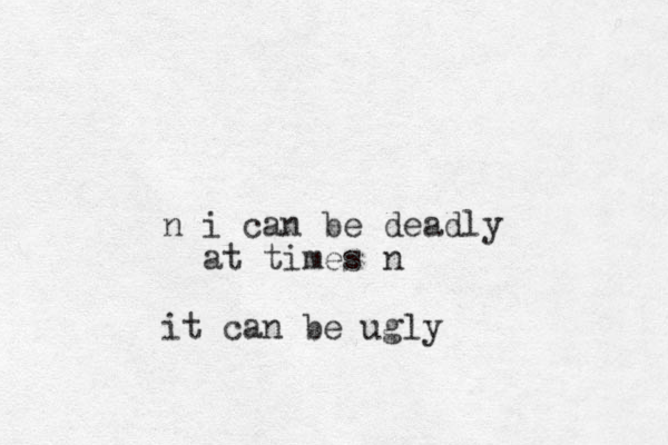 n i can be deadly at times n it can be ugly