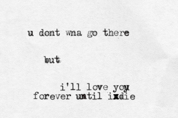 d u ont wna go there but i'll love yoy u forever until indie x x x
