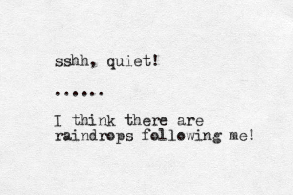 sshh, quiet! ...... I think there are raindrops following me! 