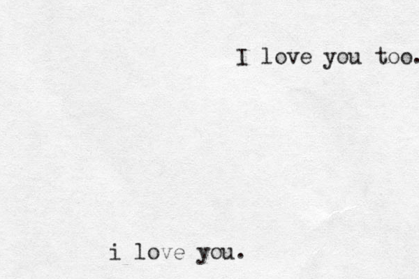 i love you. I love you too. 
