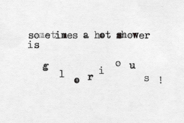 sometimes a hot shower is g l o r i o u s ! 