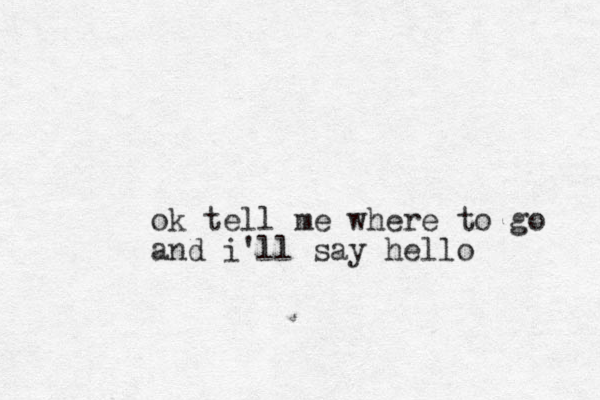 ok tell me where to go and i'll say hello