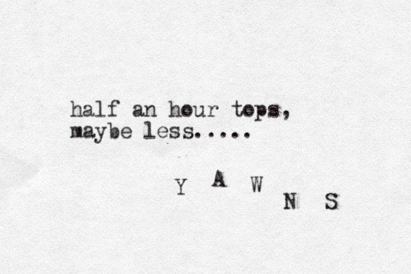 half an hour tops, maybe less..... Y A W N S 