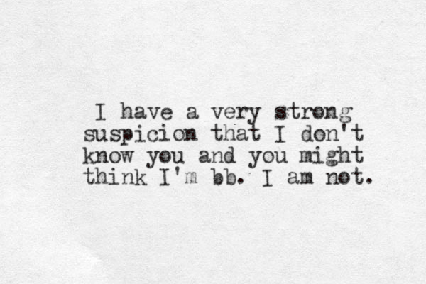 I have a very strong suspicion that I don't know you and you might think I'm bb. I am not. 