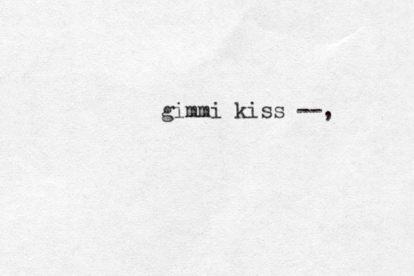 gimmi kiss --,