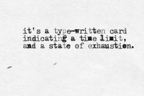 it's a type-written card insicatinf d d g g a time limit, and a state of exhaustion. 