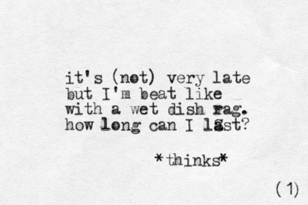 it's (not) very late but I'm beat like with a wet dish rag. how long can I lS ast a ? *thinks* (1) 