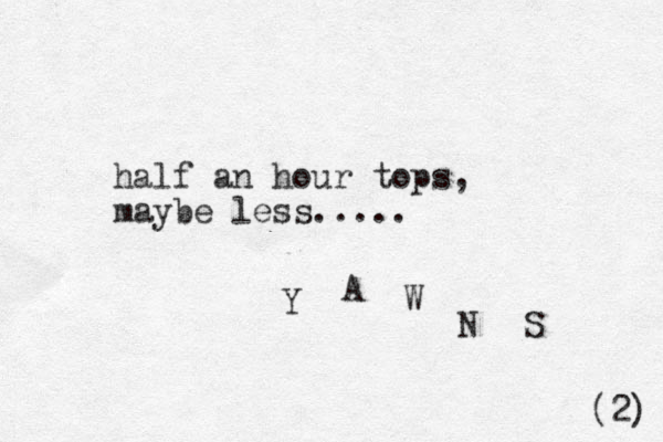 half an hour tops, maybe less..... Y A W N S (2) 