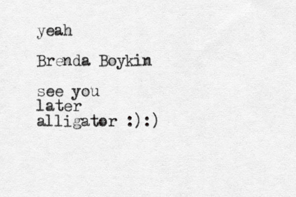 yeah Brenda Boykin see you later alligator :):)