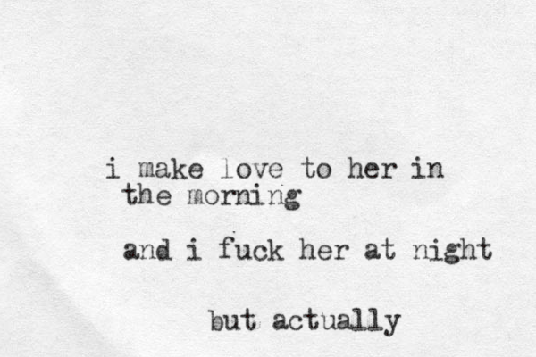 i make love to her in the morning and i fuck her at night but actually
