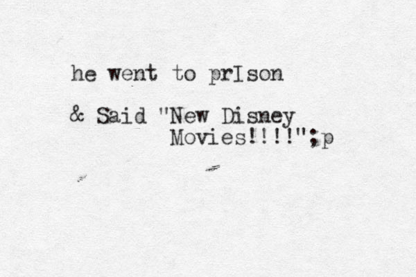 he went to prIson & Said "New Disney Movies!!!!";p