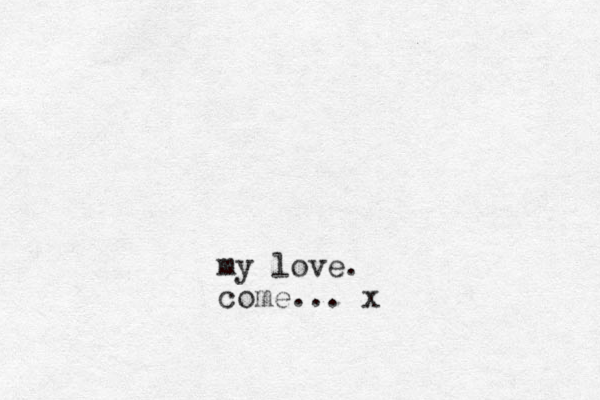 my love. come... x