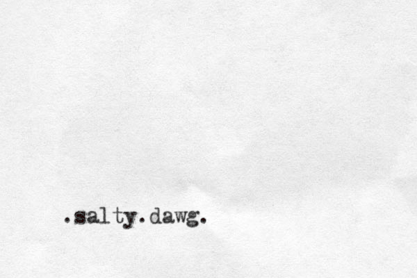 salty dawg. . .