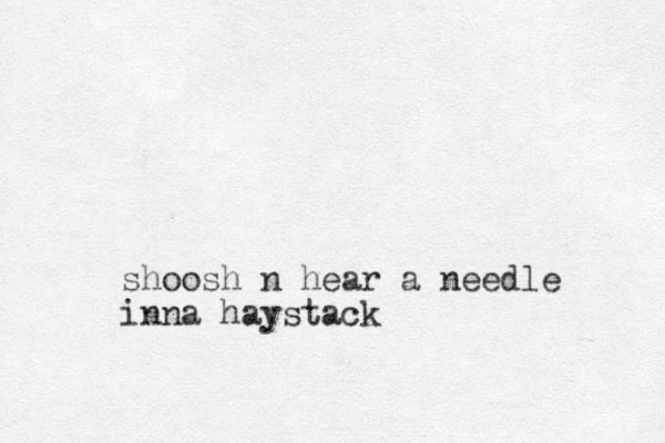 shoosh n hear a needle inna haystack