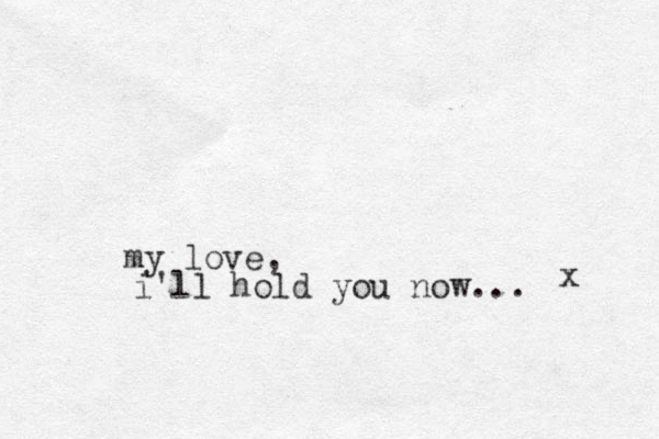 my love, i'll hold you now... x 