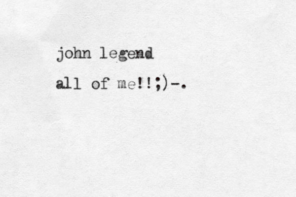 john legend all of me!!;)-.