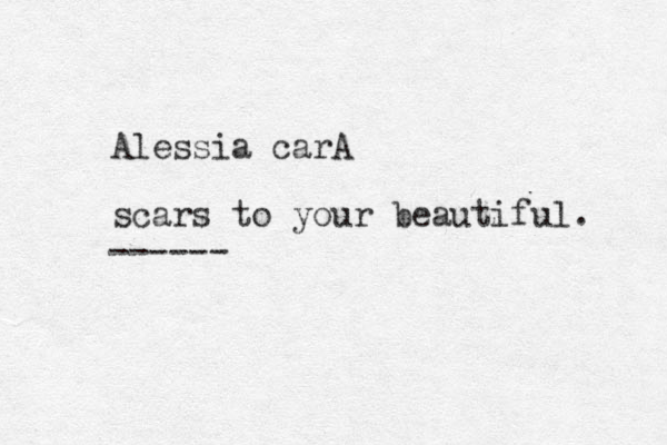 Alessia carA scars to your beautiful. ------