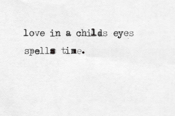 love in a childs eyes spells time.