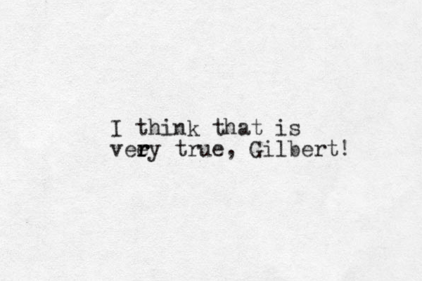 I think that is eey v r r r true, Gilbert! 