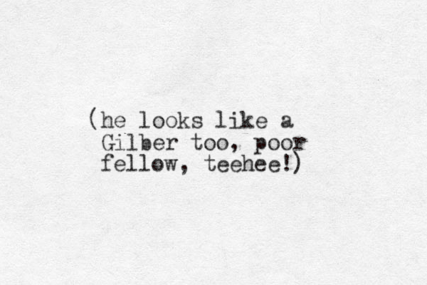 (he looks like a Gilber too, poor fellow, teehee!)
