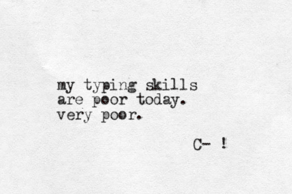 my typing skills are poor today. very poor. C- ! 