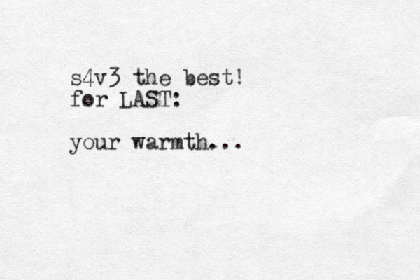 s4v3 the best! for LAST: your warmth...