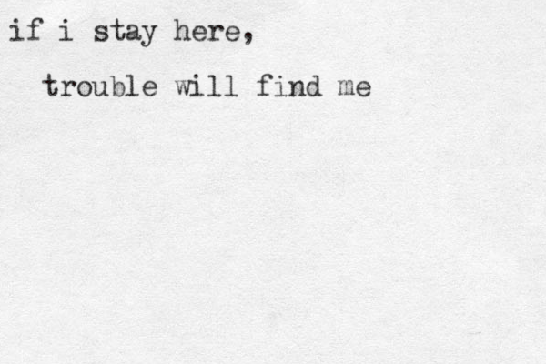 if i stay here, trouble will find me